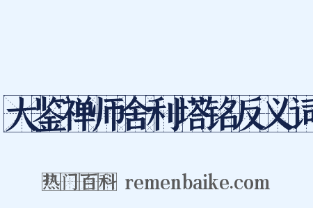 大鉴禅师舍利塔铭反义词是什么意思的图片